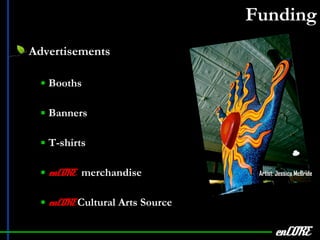 Funding Advertisements Booths Banners T-shirts enCORE   merchandise enCORE  Cultural Arts Source enCORE Artist: Jessica McBride 