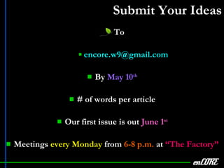 Submit Your Ideas To [email_address] By  May 10 th # of words per article Our first issue is out  June 1 st Meetings  every Monday  from  6-8 p.m.  at  “The Factory” enCORE 