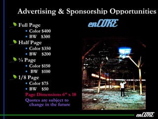 Advertising & Sponsorship Opportunities Full Page Color  $400 BW  $300 Half Page Color  $350 BW  $200 ¼ Page Color  $150 BW  $100 1/8 Page Color  $75 BW  $50 Page Dimensions 6” x 10 Quotes are subject to change in the future enCORE 