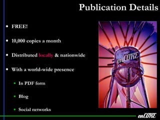 Publication Details FREE! 10,000 copies a month Distributed  locally  & nationwide With a world-wide presence In PDF form Blog Social networks enCORE 