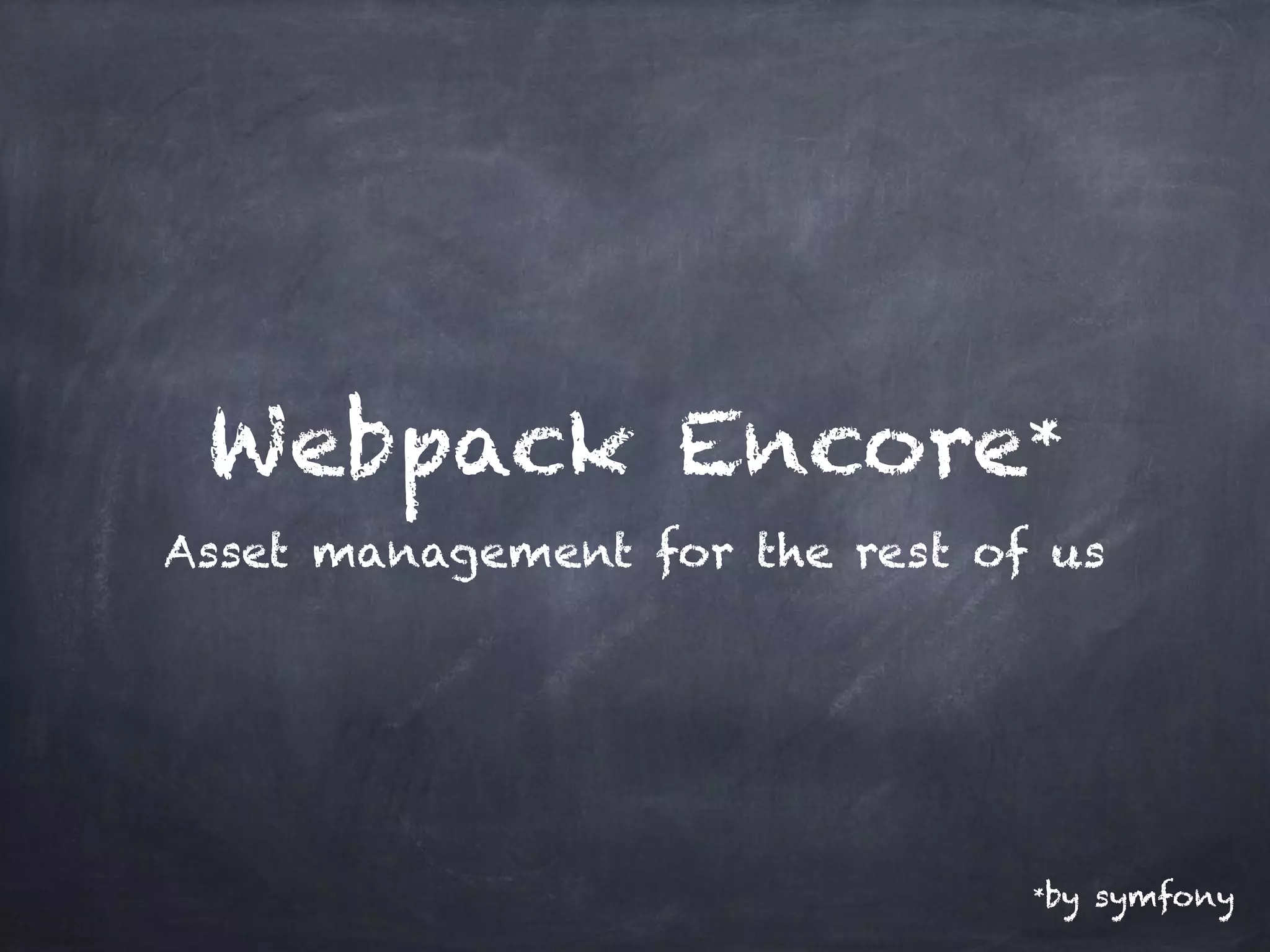 Webpack Encore*
Asset management for the rest of us
*by symfony
 