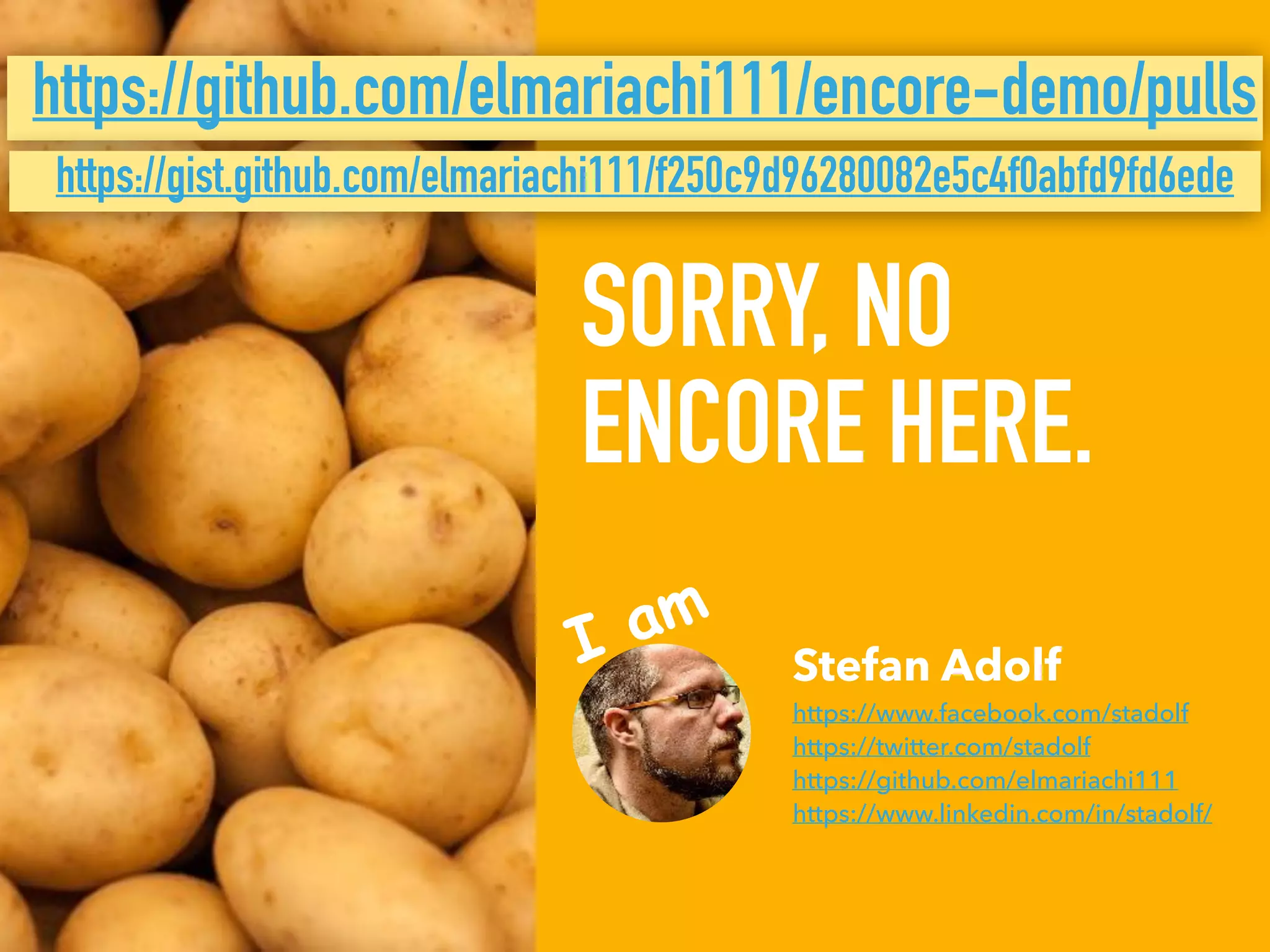 SORRY, NO
ENCORE HERE.
Stefan Adolf 
https://www.facebook.com/stadolf 
https://twitter.com/stadolf 
https://github.com/elmariachi111 
https://www.linkedin.com/in/stadolf/
I am
https://github.com/elmariachi111/encore-demo/pulls
https://gist.github.com/elmariachi111/f250c9d96280082e5c4f0abfd9fd6ede
 