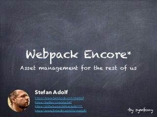 Webpack Encore*
Asset management for the rest of us
*by symfony
Stefan Adolf 
https://www.facebook.com/stadolf 
https://twitter.com/stadolf 
https://github.com/elmariachi111 
https://www.linkedin.com/in/stadolf/
 