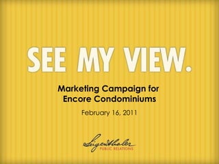 Marketing Campaign for  Encore Condominiums February 16, 2011 