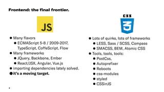 4
•Many ﬂavors
•ECMAScript 5-8 / 2009-2017,
TypeScript, CoffeScript, Flow
•Many frameworks
•JQuery, Backbone, Ember
•React...