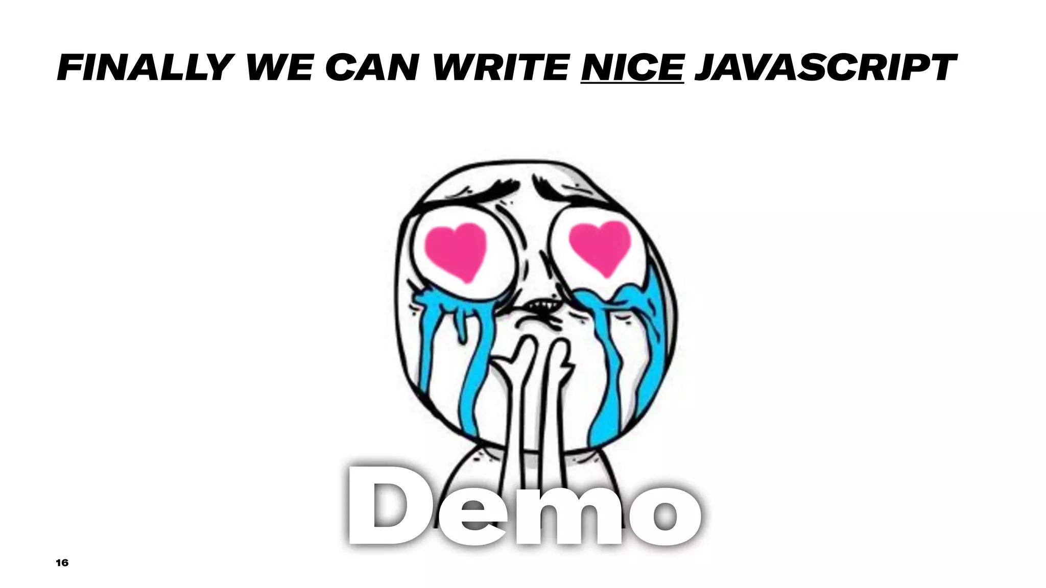 16
FINALLY WE CAN WRITE NICE JAVASCRIPT
Demo
 