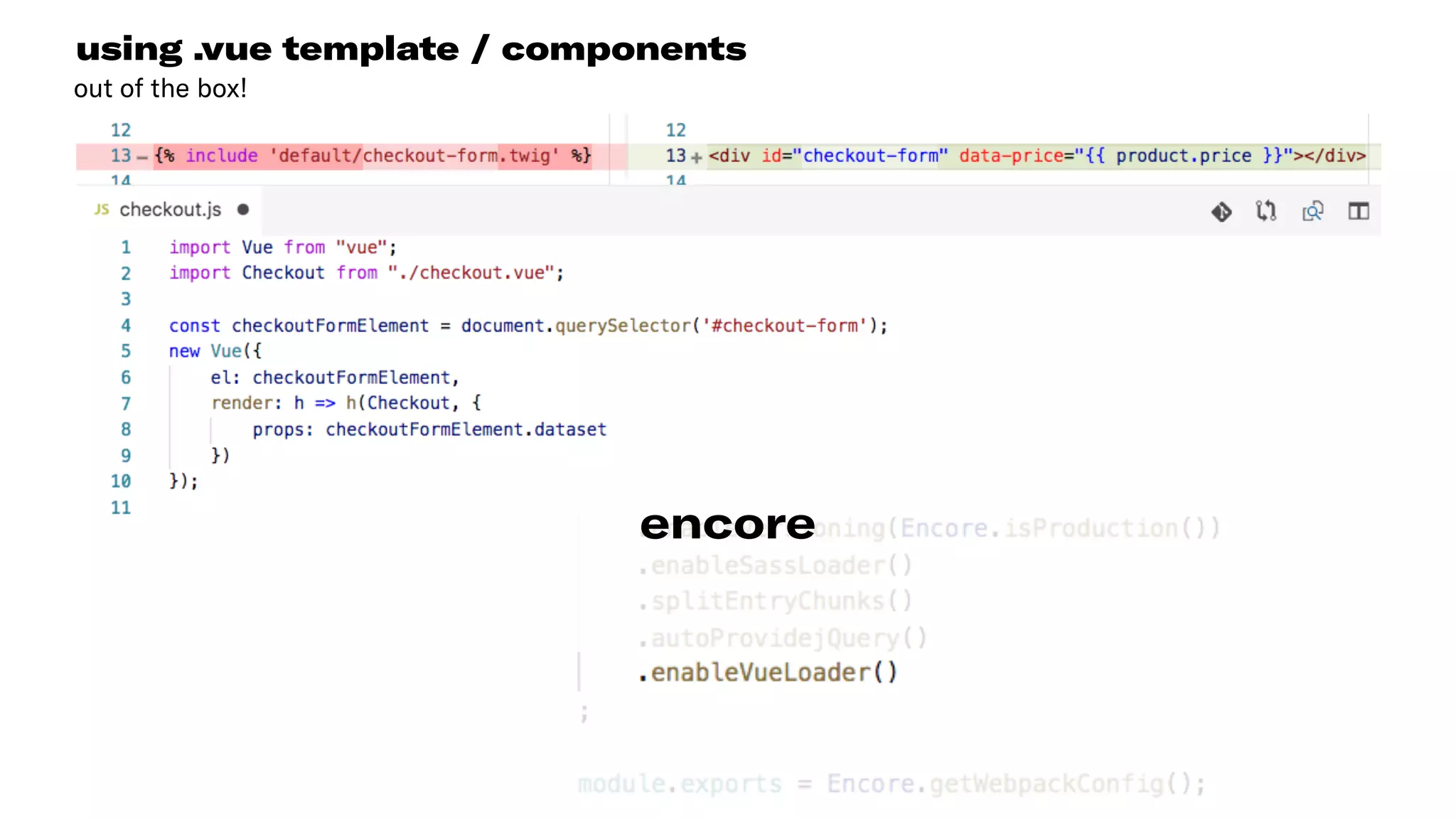 using .vue template / components
out of the box!
encore
 