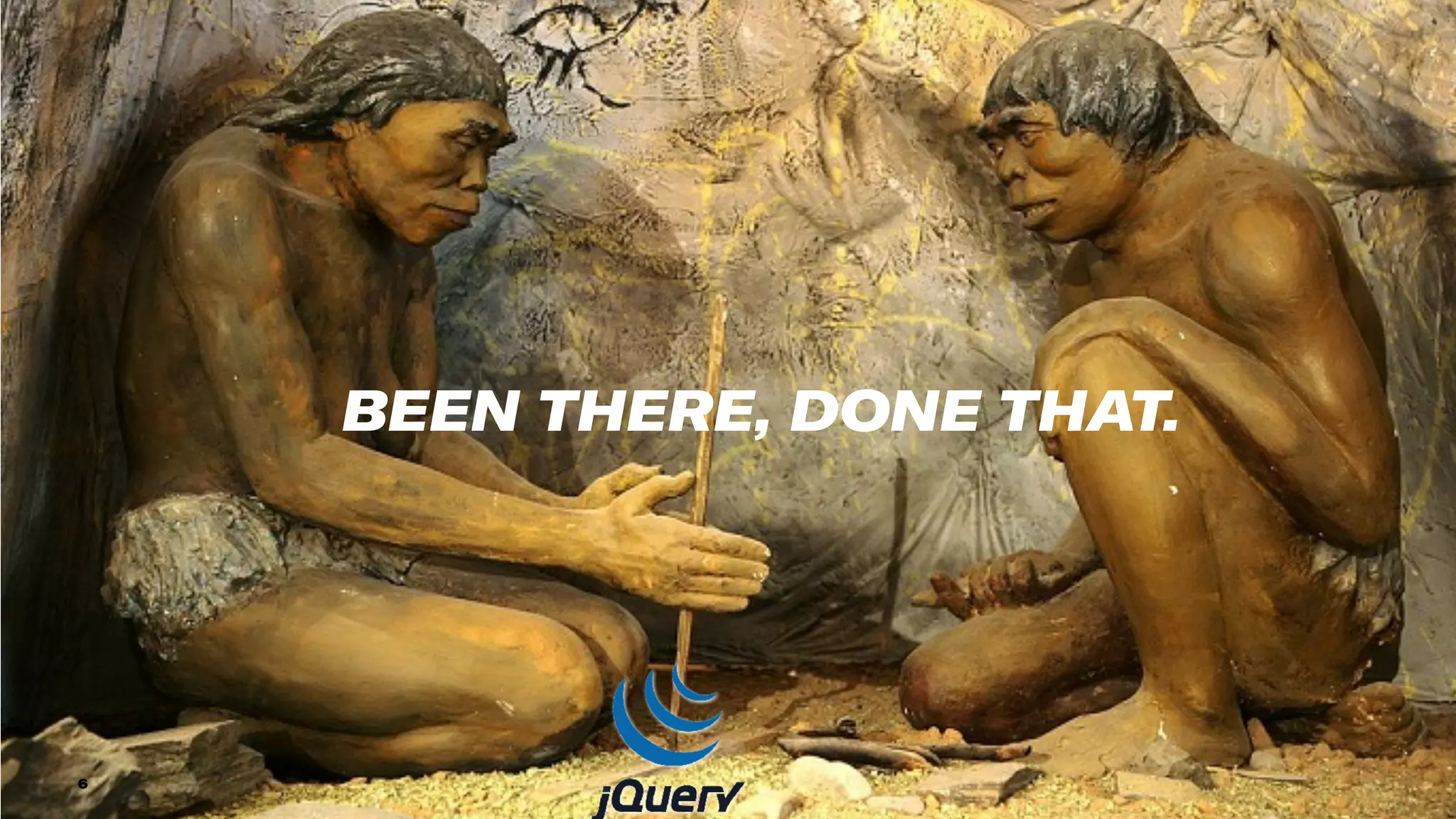 6
BEEN THERE, DONE THAT.
 