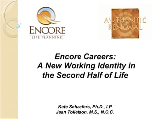 Kate Schaefers, Ph.D., LP Jean Tollefson, M.S., N.C.C . Encore Careers:  A New Working Identity in the Second Half of Life  