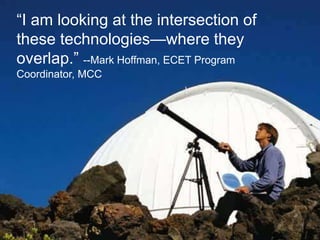 ―I am looking at the intersection of
these technologies—where they
overlap.‖ --Mark Hoffman, ECET Program
Coordinator, MCC
 