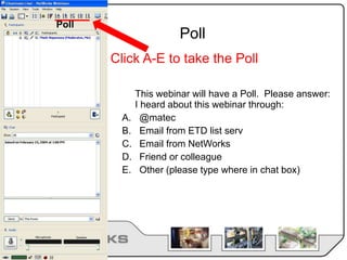 Poll
This webinar will have a Poll. Please answer:
I heard about this webinar through:
A. @matec
B. Email from ETD list serv
C. Email from NetWorks
D. Friend or colleague
E. Other (please type where in chat box)
Click A-E to take the Poll
Poll
 