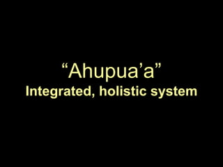 ―Ahupua‘a‖
Integrated, holistic system
 