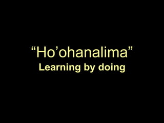 ―Ho‘ohanalima‖
Learning by doing
 