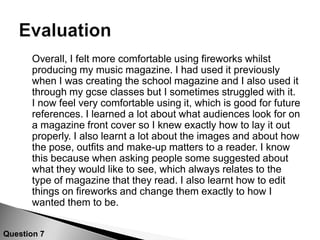 Contents pageCatchy title, sometimes used talking about ‘Encores’. Also it’s a question about more then it goes on to explain the page numbers etcLove hearts that are used on the front cover look effective next to the main imageMain image is plain but looks ok because the contents page is quite busyRandom message but looks good above contents pageA weekly note from the editor is conventional in magazines so looks appealingPage numbers look effective because of the black background and white textQuestion 5