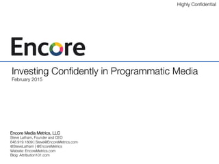 © 2015 Encore Media Metrics.
Conﬁdential and Proprietary. May not be shared without permission.
Investing Conﬁdently in Programmatic Media
March 2015
 