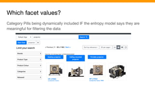 Which facet values?
Category Pills being dynamically included IF the entropy model says they are
meaningful for ﬁltering the data
 
