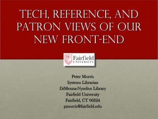 Tech, Reference, AND
PATRON Views of our
   new Front-End


              Peter Morris
           Systems Librarian
       DiMenna-Nyselius Library
          Fairfield University
          Fairfield, CT 06824
         pmorris@fairfield.edu
 