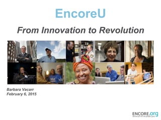 EncoreU
From Innovation to Revolution
Barbara Vacarr
February 6, 2015
 
