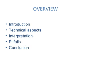 OVERVIEW
•
•
•
•
•

Introduction
Technical aspects
Interpretation
Pitfalls
Conclusion

 