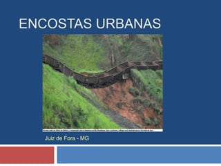 ENCOSTAS URBANAS
Juiz de Fora - MG
 