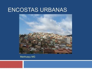 ENCOSTAS URBANAS
Manhuaçu MG
 