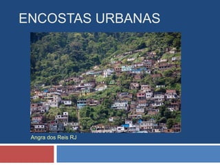 ENCOSTAS URBANAS
Angra dos Reis RJ
 