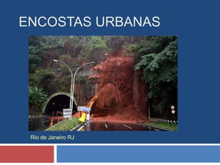 ENCOSTAS URBANAS
Rio de Janeiro RJ
 