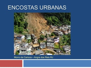 ENCOSTAS URBANAS
Morro da Carioca – Angra dos Reis RJ
 