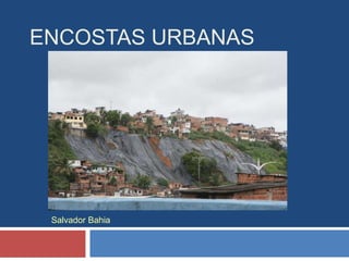 ENCOSTAS URBANAS
Salvador Bahia
 