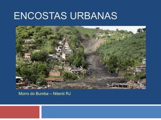 ENCOSTAS URBANAS
Morro do Bumba – Niterói RJ
 