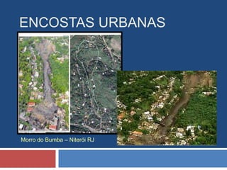 ENCOSTAS URBANAS
Morro do Bumba – Niterói RJ
 