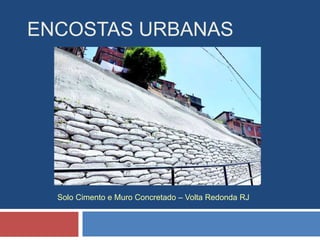 ENCOSTAS URBANAS
Solo Cimento e Muro Concretado – Volta Redonda RJ
 