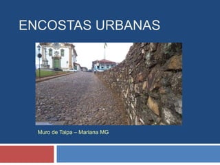 ENCOSTAS URBANAS
Muro de Taipa – Mariana MG
 