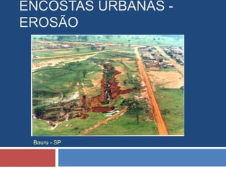ENCOSTAS URBANAS -
EROSÃO
Bauru - SP
 