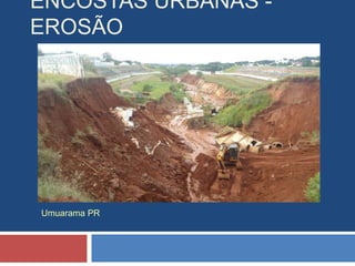 ENCOSTAS URBANAS -
EROSÃO
Umuarama PR
 