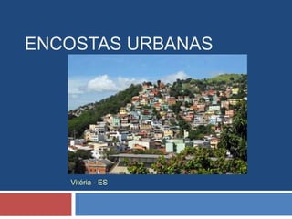 ENCOSTAS URBANAS
Vitória - ES
 
