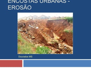 ENCOSTAS URBANAS -
EROSÃO
Dourados MS
 