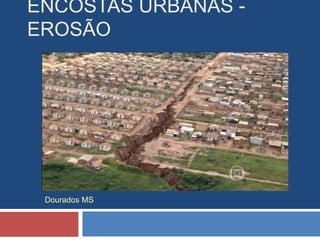 ENCOSTAS URBANAS -
EROSÃO
Dourados MS
 