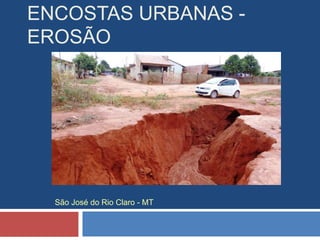 ENCOSTAS URBANAS -
EROSÃO
São José do Rio Claro - MT
 