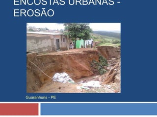 ENCOSTAS URBANAS -
EROSÃO
Guaranhuns - PE
 