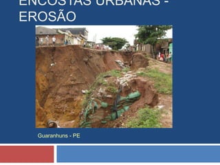 ENCOSTAS URBANAS -
EROSÃO
Guaranhuns - PE
 