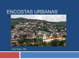 ENCOSTAS URBANAS
Ouro Preto - MG
 