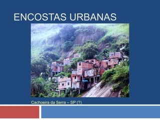 ENCOSTAS URBANAS
Cachoeira da Serra – SP (?)
 