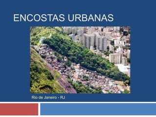 ENCOSTAS URBANAS
Rio de Janeiro - RJ
 