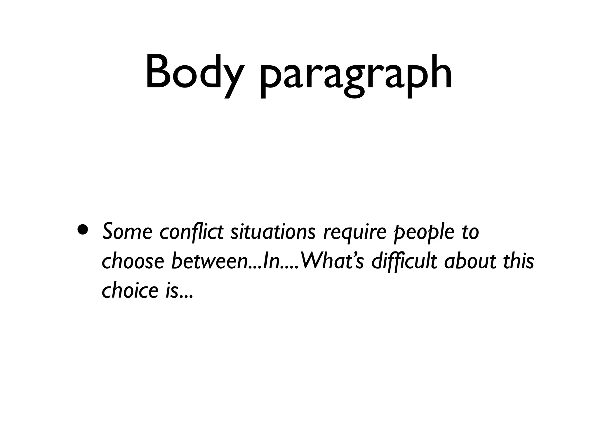 Body paragraph
• Some conflict situations require people to
choose between...In....What’s difficult about this
choice is...
 