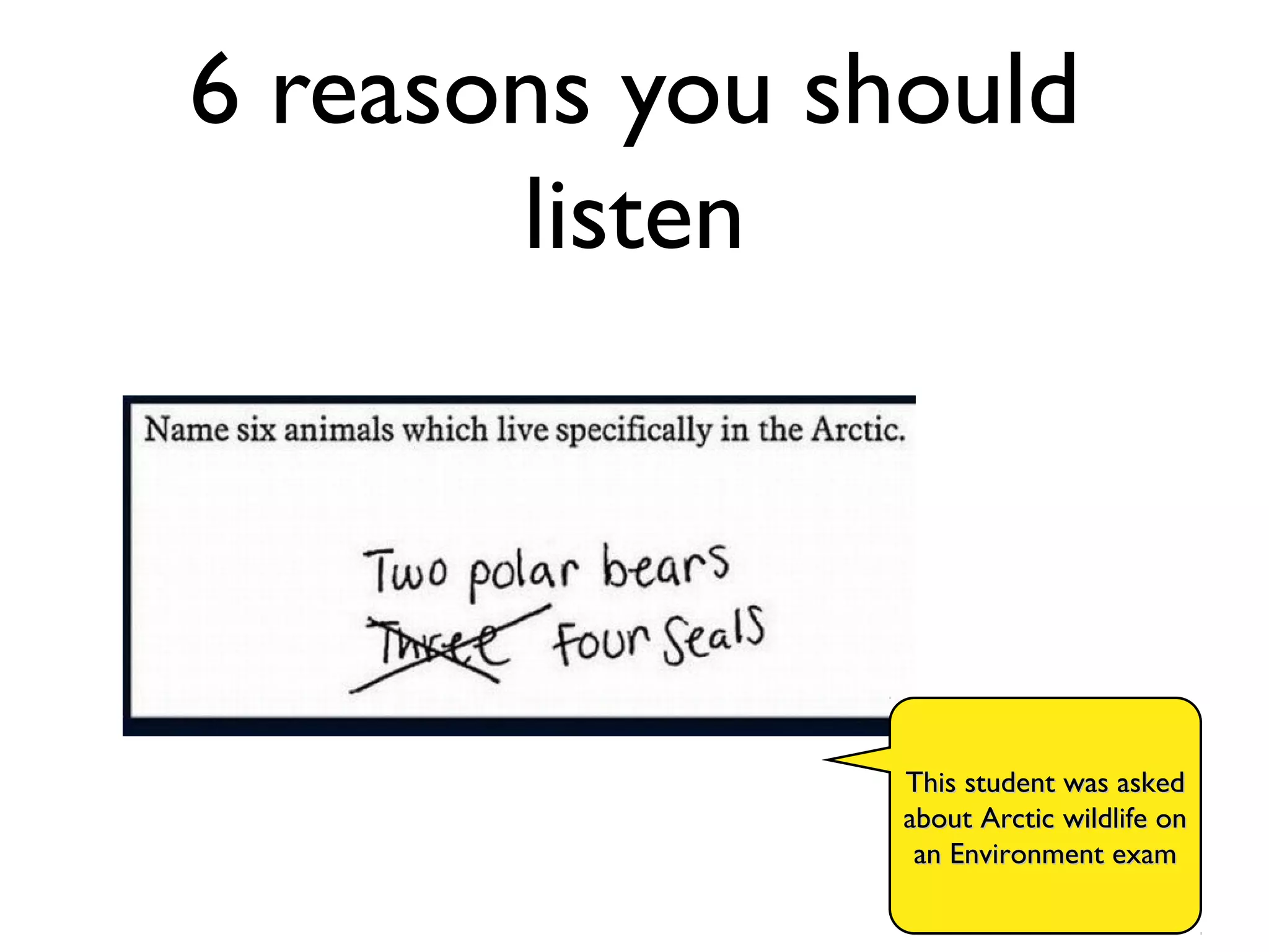 6 reasons you should
listen
This student was askedThis student was asked
about Arctic wildlife onabout Arctic wildlife on
an Environment examan Environment exam
 