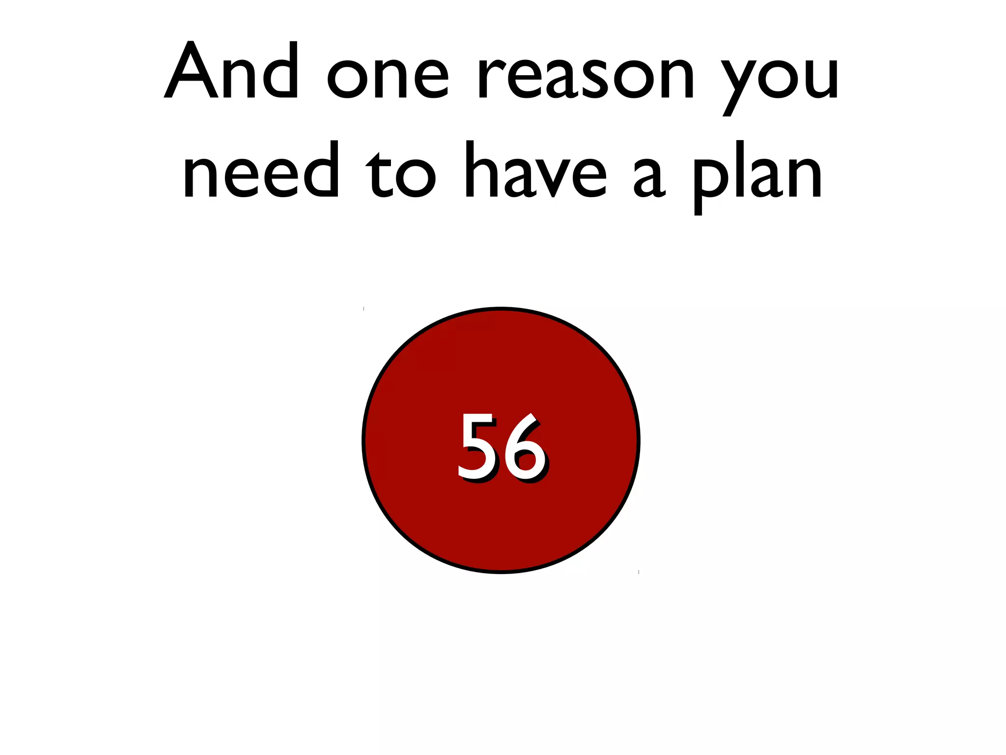 And one reason you
need to have a plan
5656
 