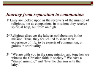 Journey from separation to communion
1st
Laity are looked upon as the receivers of the mission of
religious, not as compan...