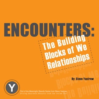 ENCOUNTERS:
          ding
       il                           e B u We
                                Th
                                        s of s
                                   lock ship
                                 B        spihsnoit
                                       tion
                                  Rela              aleR
                                       e W f o sk
                                                  colB          By: Steve Yastrow
                                      nidliuB e
                                                                                        © 2007 Steve Yastrow
Y                                                hT
    Part of the Meaningful Results Series from Steve Yastrow.
    Driving Business Results from the Inside Out
                                                                                    1
 