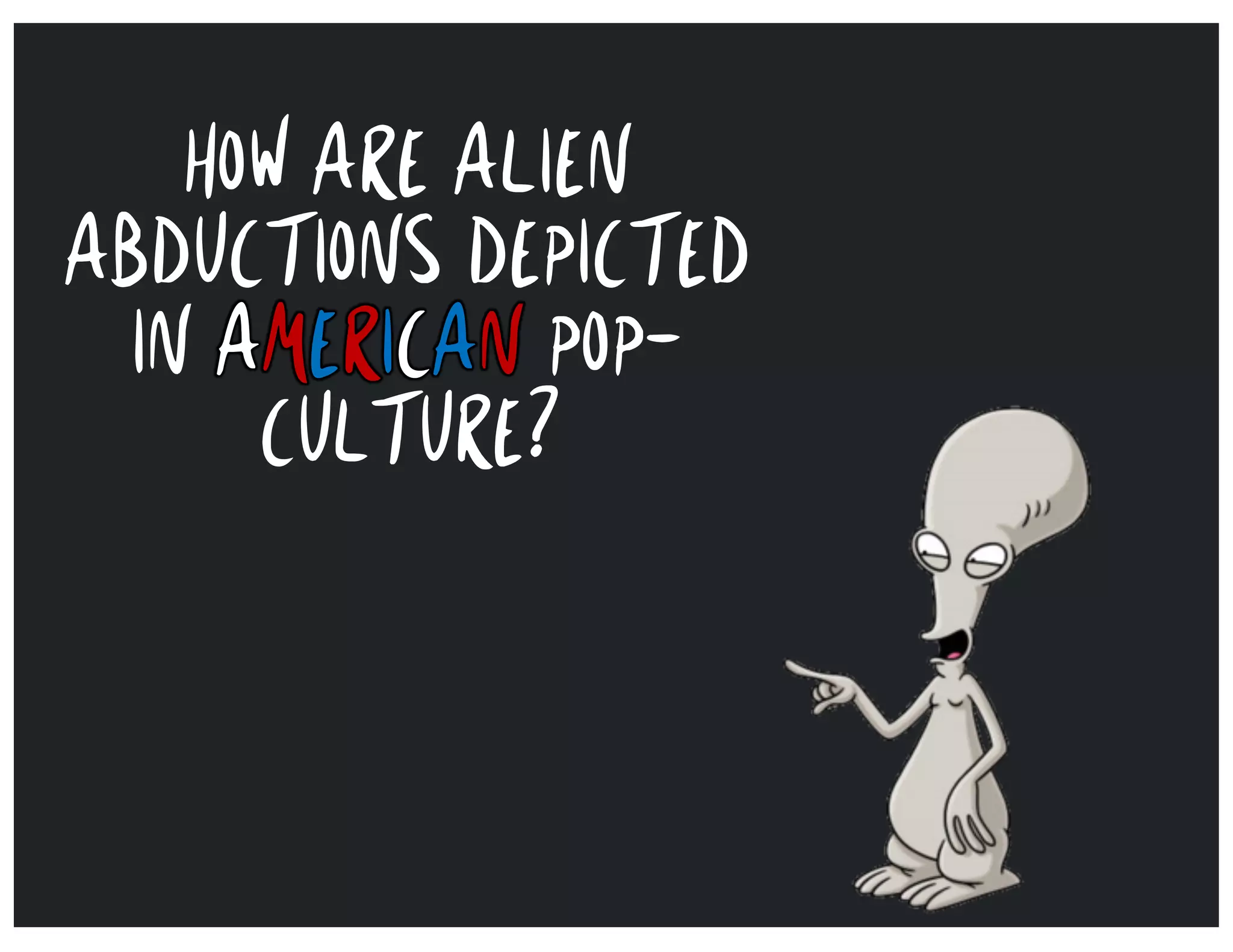 HOW ARE ALIEN
ABDUCTIONS DEPICTED
IN AMERICAN POP-
CULTURE?
 